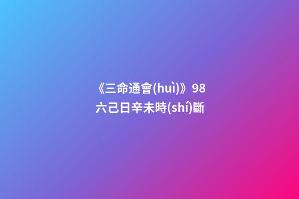 《三命通會(huì)》9.8 六己日辛未時(shí)斷